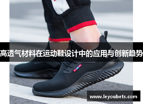 高透气材料在运动鞋设计中的应用与创新趋势